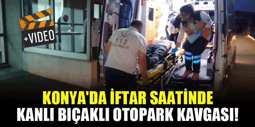 Konya'da iftar saatinde kanlı bıçaklı otopark kavgası! 6 yaralı