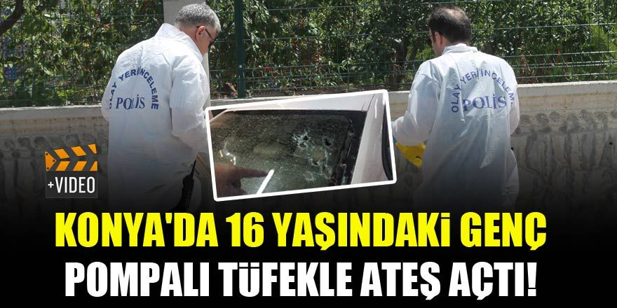 Konya'da 16 yaşındaki genç pompalı tüfekle ateş açtı!