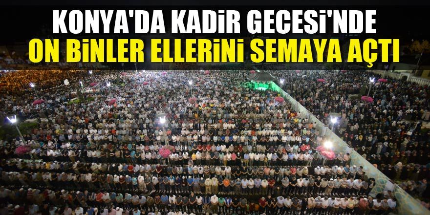 Konya'da Kadir Gecesi'nde on binler ellerini semaya açtı