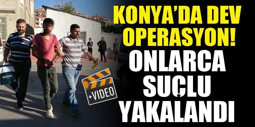 Konya’da dev operasyon! Onlarca suçlu yakalandı