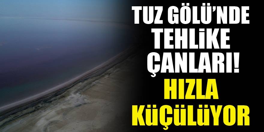 Tuz gölünde tehlike çanları! Hızla küçülüyor