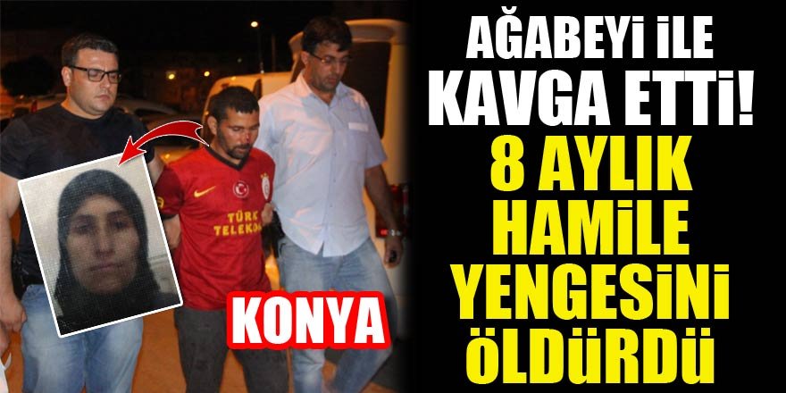 Ağabeyi ile kavga etti, 8 aylık hamile yengesini öldürdü