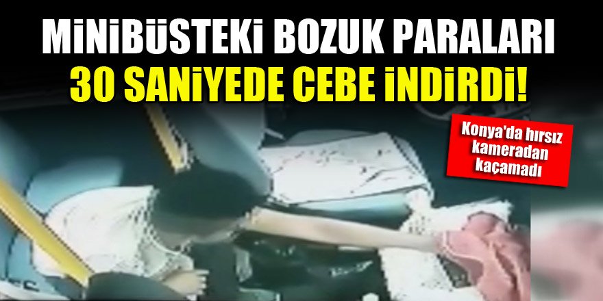 Konya'da hırsız minibüsteki bozuk paraları 30 saniyede cebe indirdi