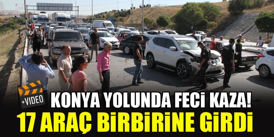 Konya yolunda feci kaza! 17 araç birbirine girdi