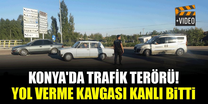 Konya'da trafik terörü! Yol verme kavgası kanlı bitti