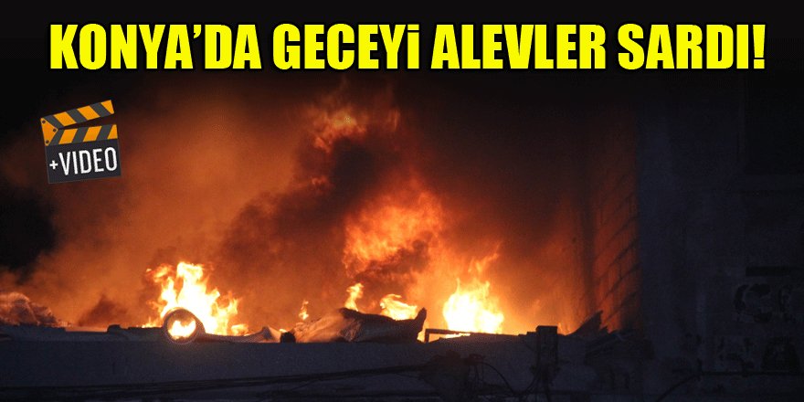 Konya'da geceyi alevler sardı!