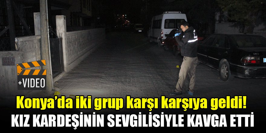 Konya'da iki grup karşı karşıya geldi! Kız kardeşinin sevgilisiyle kavga etti: 1’i ağır, 3 yaralı