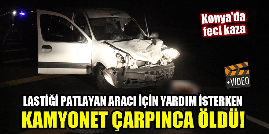 Konya'da feci kaza! Lastiği patlayan aracı için yardım isterken kamyonet çarpınca öldü