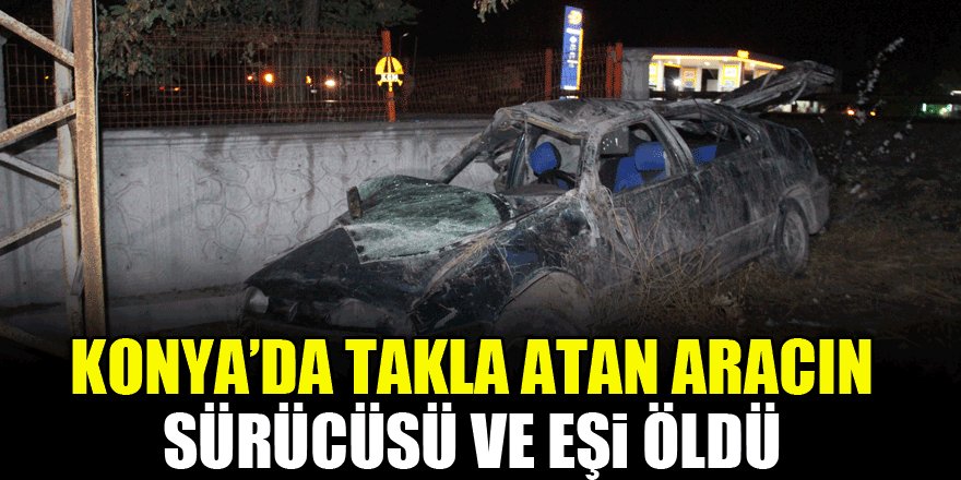 Konya'da takla atan aracın sürücüsü ve eşi öldü, çocukları yaralandı