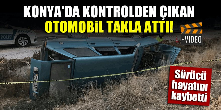 Konya'da kontrolden çıkan otomobil takla attı! 1 ölü