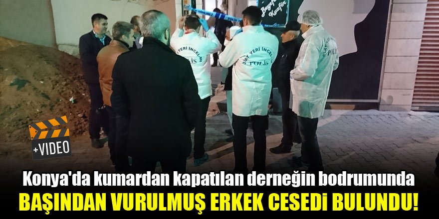 Konya'da kapatılan derneğin bodrumunda başından vurulmuş erkek cesedi bulundu!