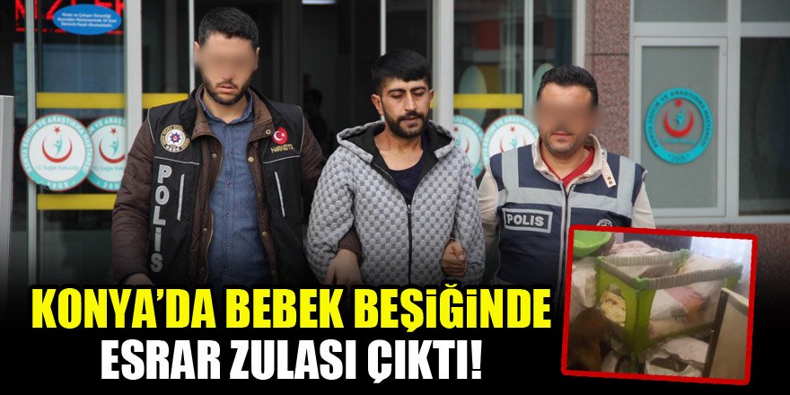 Konya'da bebek beşiğinde esrar zulası çıktı!