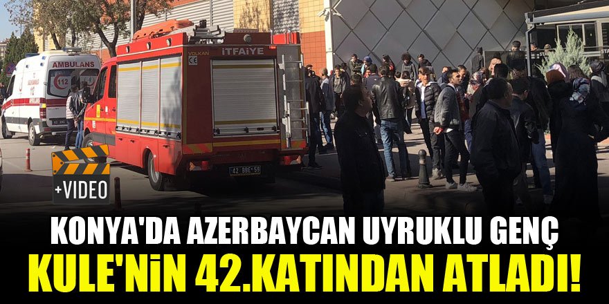 Konya'da Azerbaycan uyruklu genç, Kule'nin 42.katından atladı!