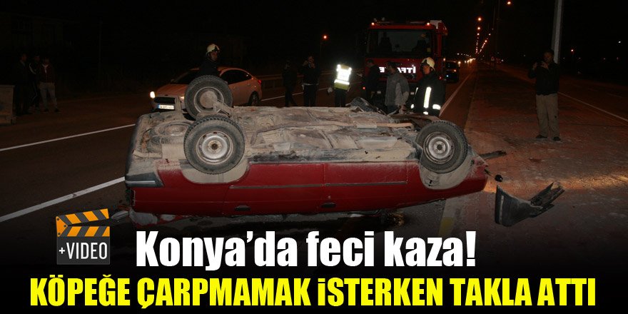 Konya'da feci kaza! Köpeğe çarpmamak isterken takla attı