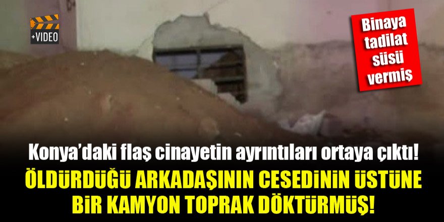 Konya'da cinayet zanlısı, öldürdüğü arkadaşının cesedinin üstüne bir kamyon toprak döktürmüş!