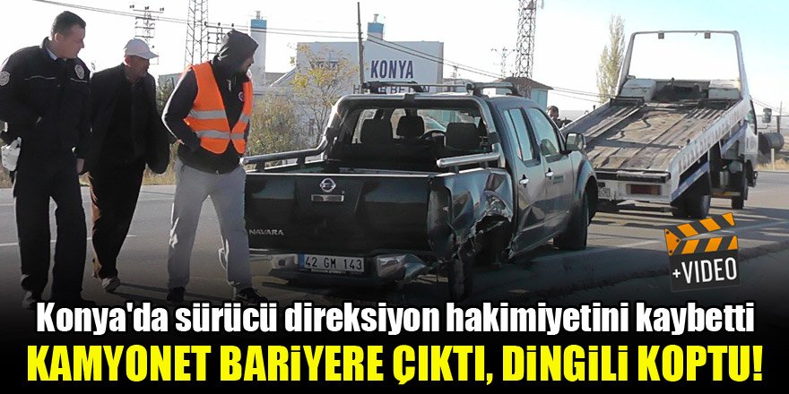 Konya'da sürücü direksiyon hakimiyetini kaybetti, kamyonet bariyere çıkıp dingili koptu!