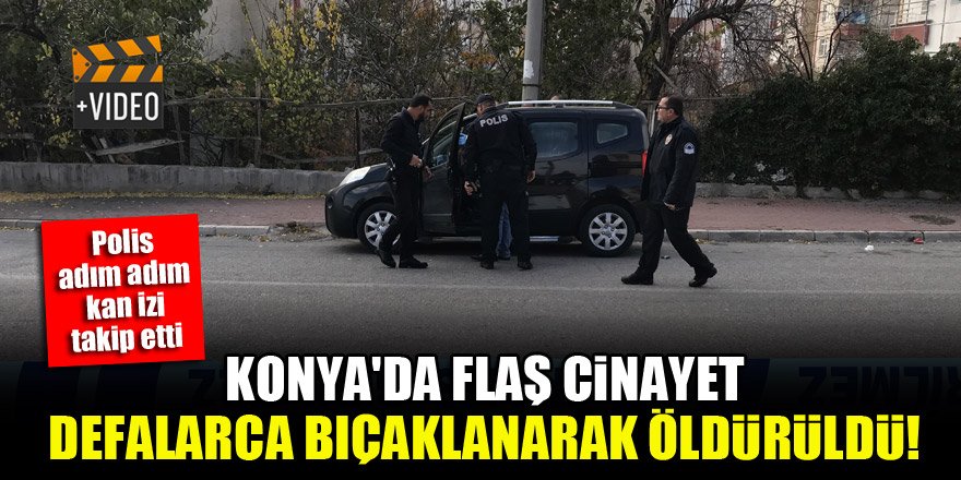 Konya'da flaş cinayet! Defalarca bıçaklanarak öldürüldü