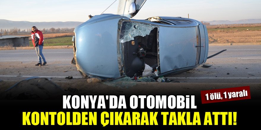 Konya'da otomobil kontrolden çıkarak takla attı!