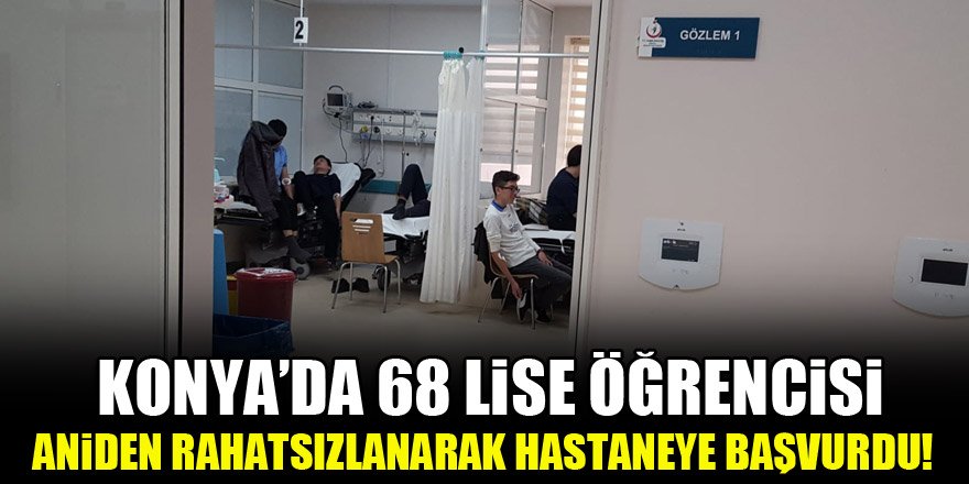 Konya’da 68 lise öğrencisi aniden rahatsızlanarak hastaneye başvurdu!