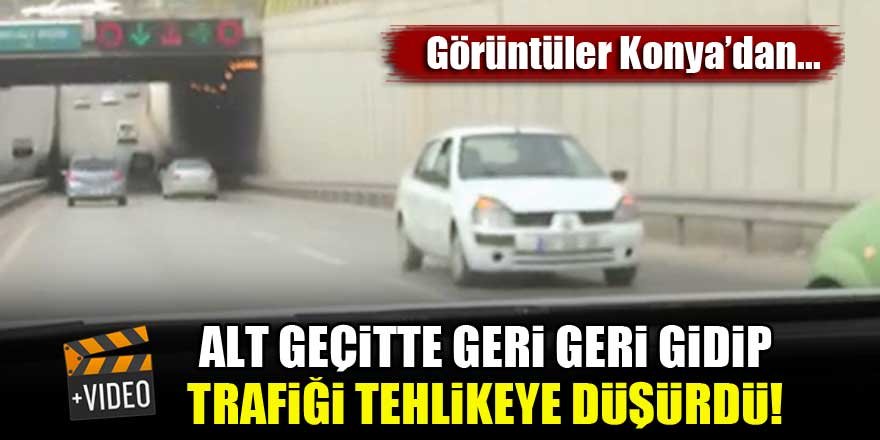 Alt geçitte geri geri gidip, trafiği tehlikeye düşürdü! Görüntüler Konya'dan...