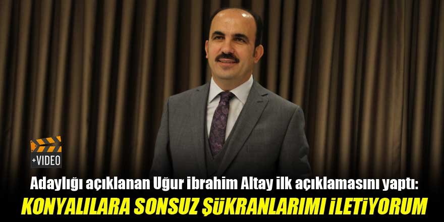 Uğur İbrahim Altay: Konya halkına sonsuz şükranlarımı iletiyorum