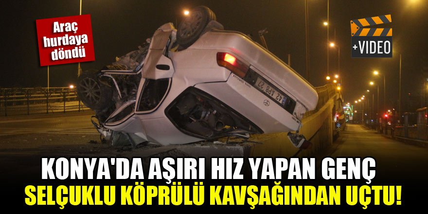 Konya'da aşırı hız yapan genç, Selçuklu Köprülü Kavşağından uçtu!