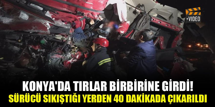 Konya'da tırlar birbirine girdi! Sürücü sıkıştığı yerden 40 dakikada çıkarıldı