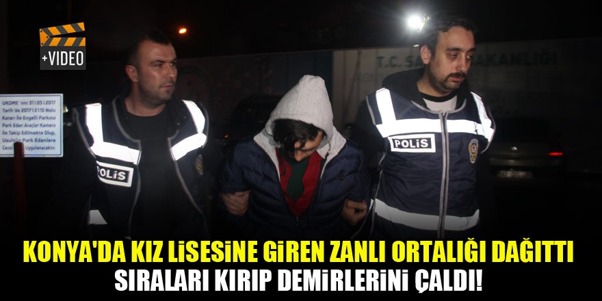 Konya'da kız lisesine giren zanlı ortalığı dağıttı, sıraları kırıp demirlerini çaldı!