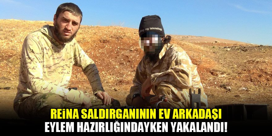 Reina saldırganının ev arkadaşı eylem hazırlığındayken yakalandı!