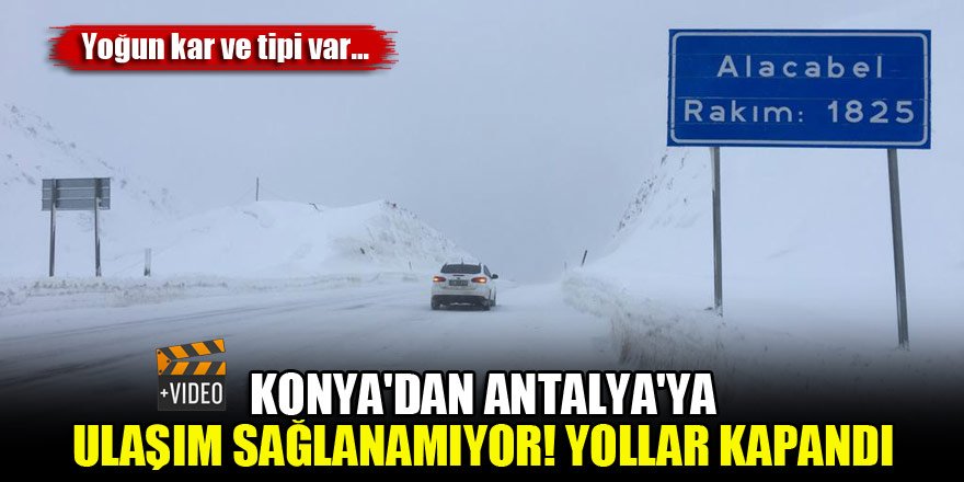 Konya'dan Antalya'ya ulaşım sağlanamıyor! Yoğun kar ve tipi var