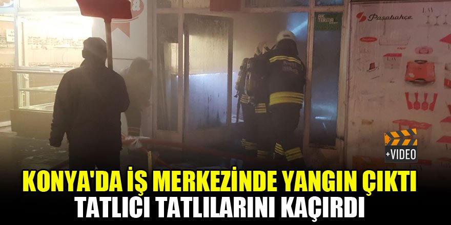 Konya'da iş merkezinde yangın çıktı, tatlıcı tatlılarını kaçırdı