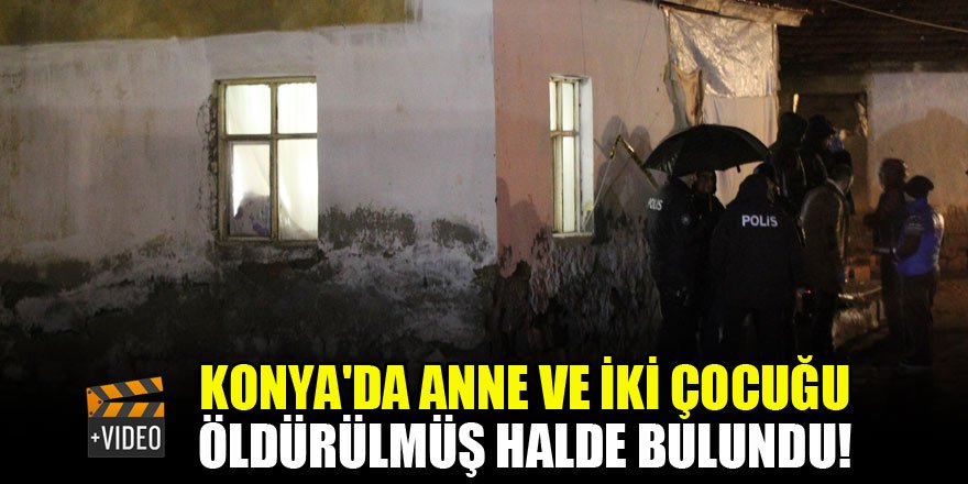 Konya'da anne ve çocukları öldürülmüş halde bulundu!