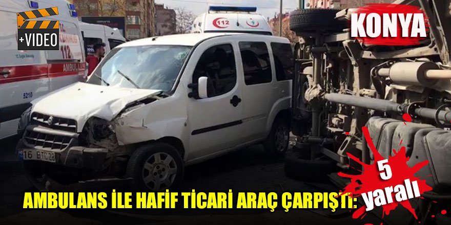 Konya'da ambulans ile hafif ticari araç çarpıştı: 5 yaralı