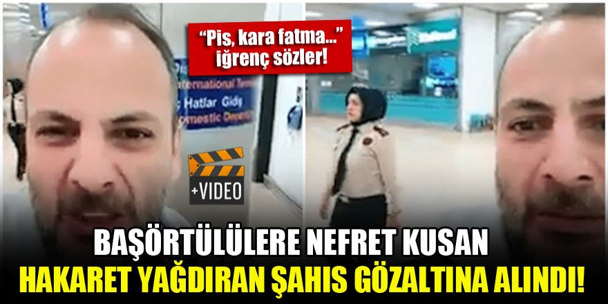 Başörtülülere nefret kusan, hakaret yağdıran şahıs gözaltına alındı!