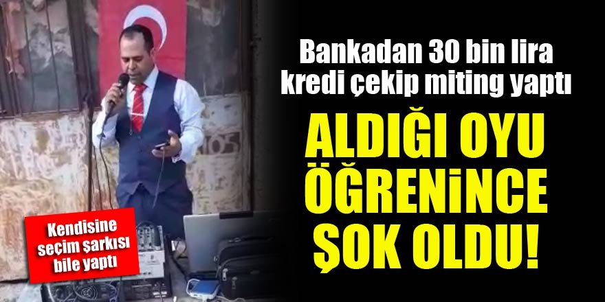 Bankadan 30 bin lira kredi çekip miting yaptı, aldığı oyu öğrenince şok oldu!