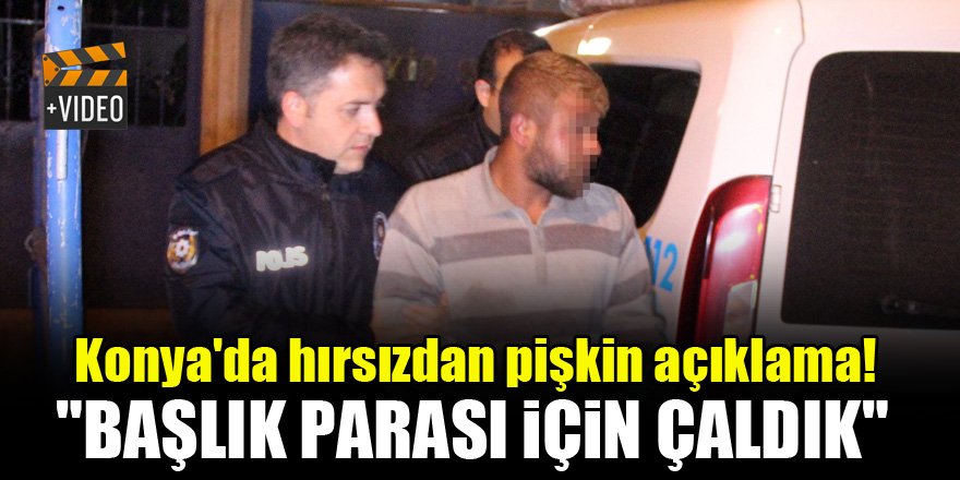 Konya'da hırsızdan pişkin açıklama! "Başlık parası için çaldık"