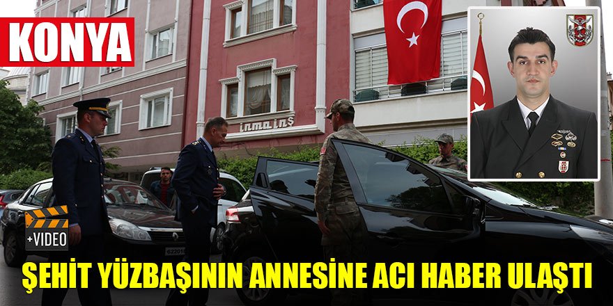 Konyalı Şehit Yüzbaşının annesine acı haber ulaştı 