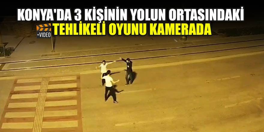 Konya'da 3 kişinin yolun ortasındaki tehlikeli oyunu kamerada