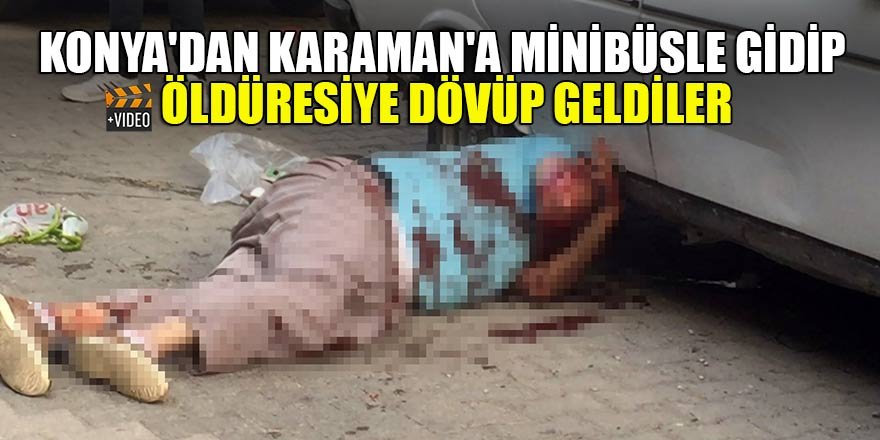 Konya'dan Karaman'a  minibüsle gidip öldüresiye dövüp geldiler