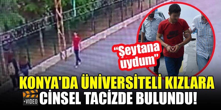 Konya'da üniversiteli kızlara cinsel tacizde bulundu!