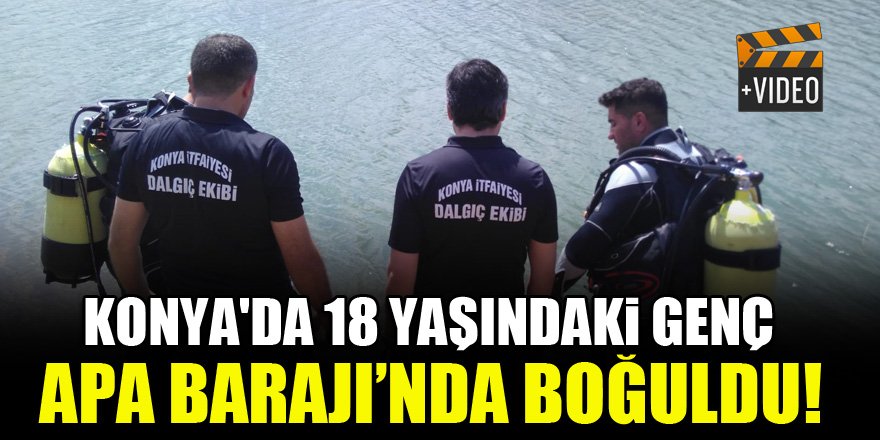 Konya'da 18 yaşındaki genç Apa Barajı'nda boğuldu!