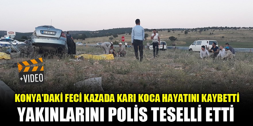 Konya'daki feci kazada karı koca kazada hayatını kaybetti, yakınlarını polis teselli etti