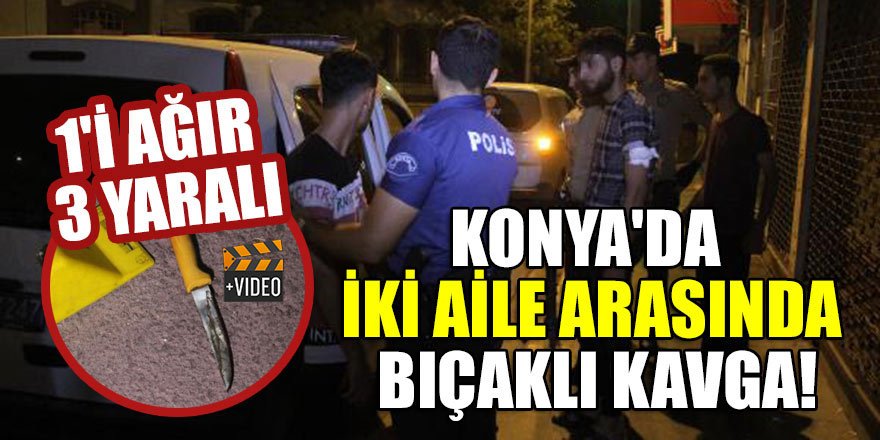 Konya'da iki aile arasında bıçaklı kavga: 1'i ağır 3 yaralı