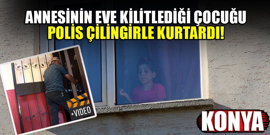 Konya'da annesinin eve kilitlediği çocuğu, polis çilingirle kurtardı