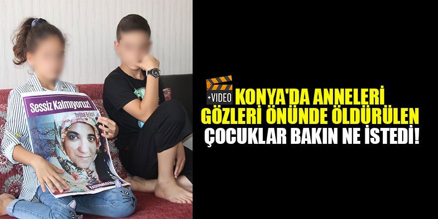 Konya'da anneleri gözleri önünde öldürülen çocuklar bakın ne istedi!