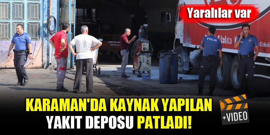 Karaman'da kaynak yapılan yakıt deposu patladı! Yaralılar var