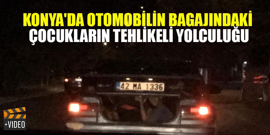 Konya'da otomobilin bagajından el sallayan çocukların tehlikeli yolculuğu