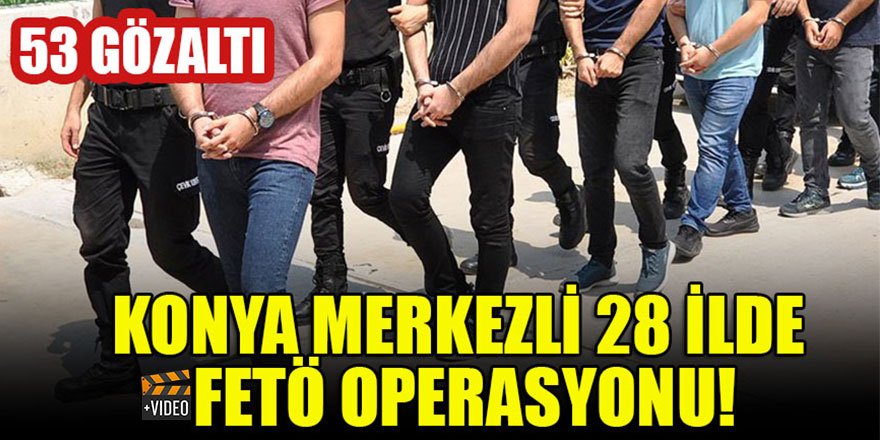 Konya merkezli 28 ilde FETÖ  operasyonu: 53 gözaltı