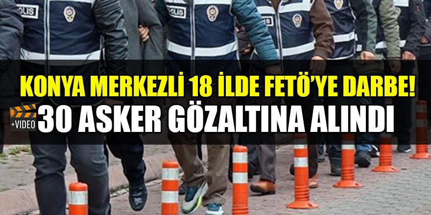 Konya merkezli 18 ilde FETÖ operasyonu: 30 gözaltı