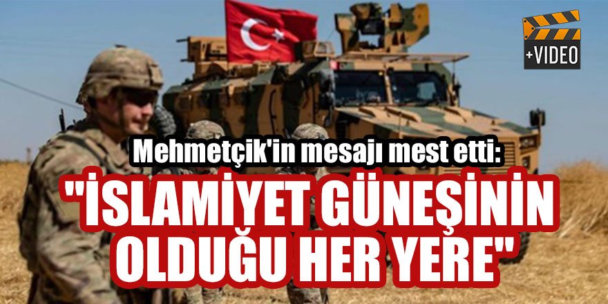 Mehmetçik'in Barış Pınarı Harekatı mesajı mest etti: "İslamiyet güneşinin olduğu her yere"